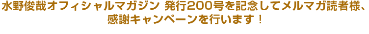 水野俊哉オフィシャルマガジン 発行200号を記念してメルマガ読者様、感謝キャンペーンを行います！